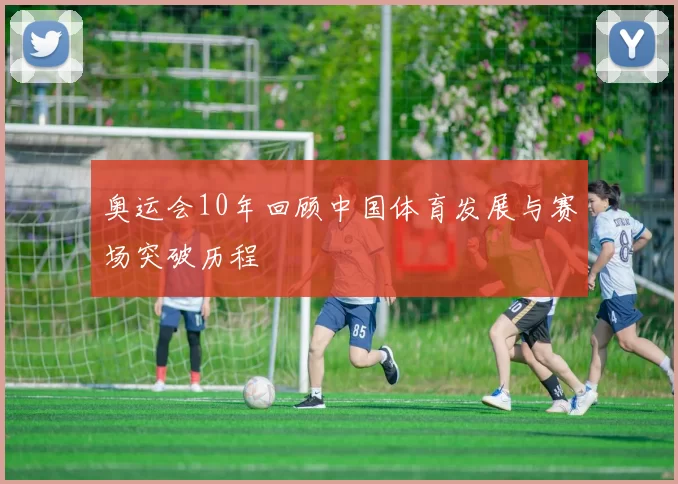 奥运会10年回顾中国体育发展与赛场突破历程