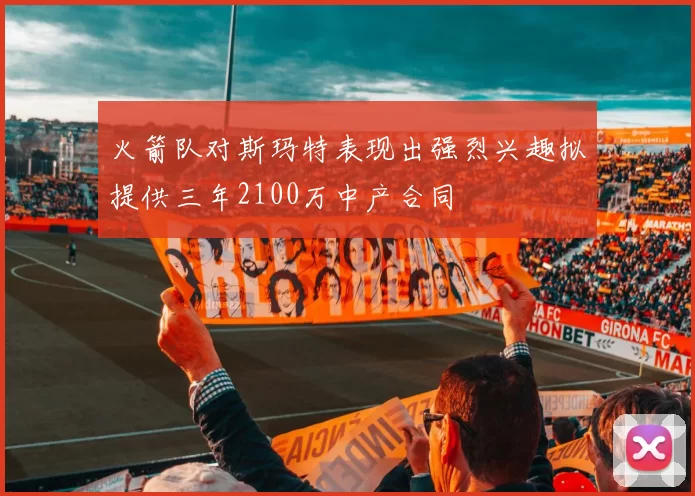 火箭队对斯玛特表现出强烈兴趣拟提供三年2100万中产合同