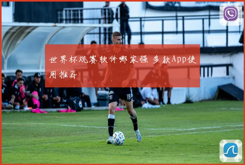 世界杯观赛软件哪家强 多款App使用推荐