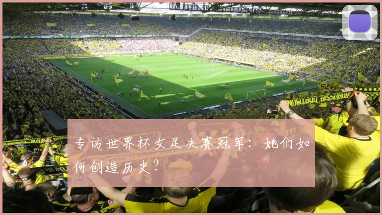 专访世界杯女足决赛冠军：她们如何创造历史？