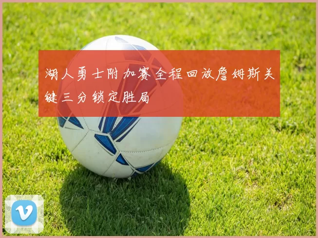湖人勇士附加赛全程回放詹姆斯关键三分锁定胜局