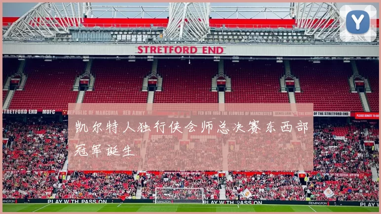 凯尔特人独行侠会师总决赛东西部冠军诞生