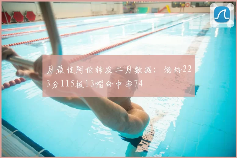 月最佳阿伦转发二月数据：场均223分115板13帽命中率74