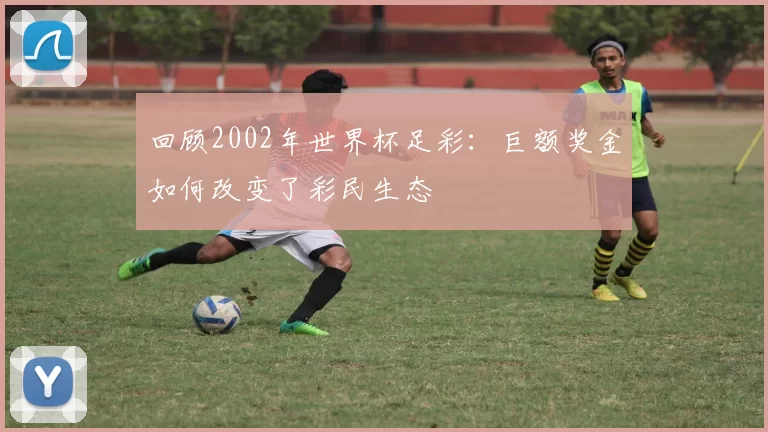 回顾2002年世界杯足彩:巨额奖金如何改变了彩民生态